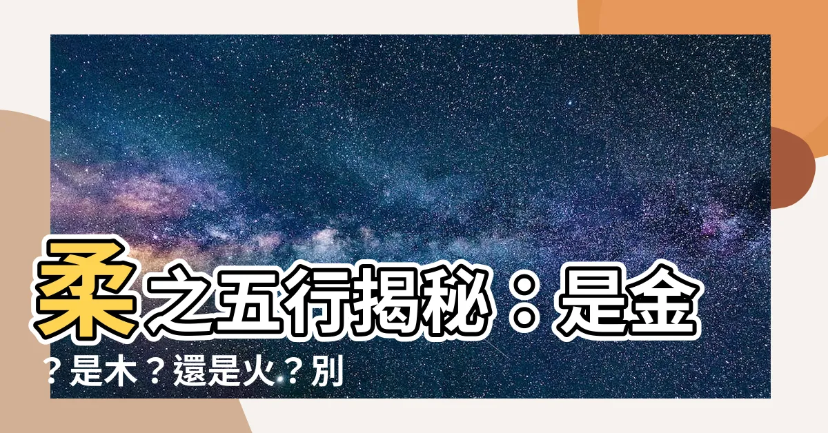【柔 五行】柔之五行揭秘：是金？是木？還是火？別被謠言迷惑！