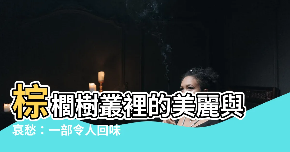 【棕櫚樹叢】棕櫚樹叢裡的美麗與哀愁：一部令人回味的愛情電影