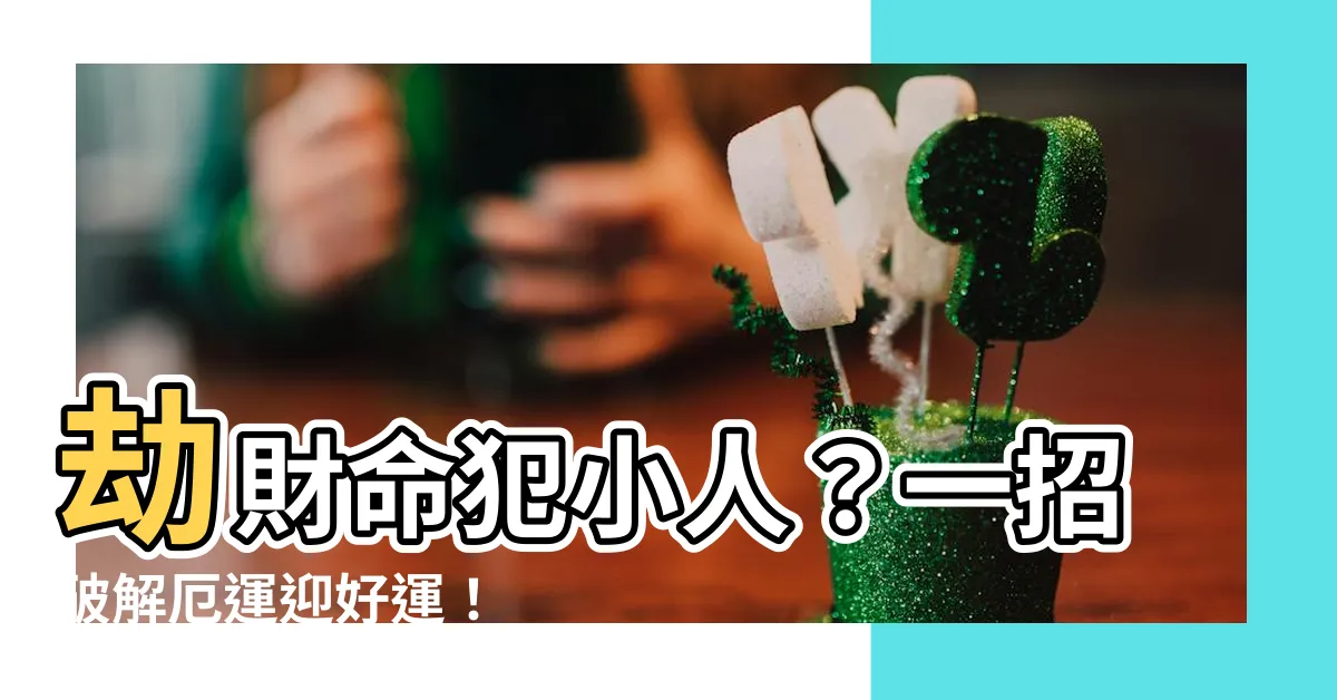 【劫財 破解】劫財命犯小人？一招破解厄運迎好運！