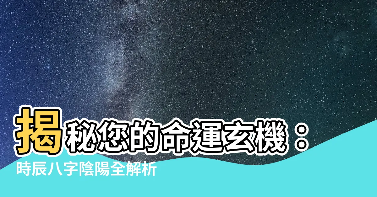 【時辰八字陰陽】揭秘您的命運玄機：時辰八字陰陽全解析