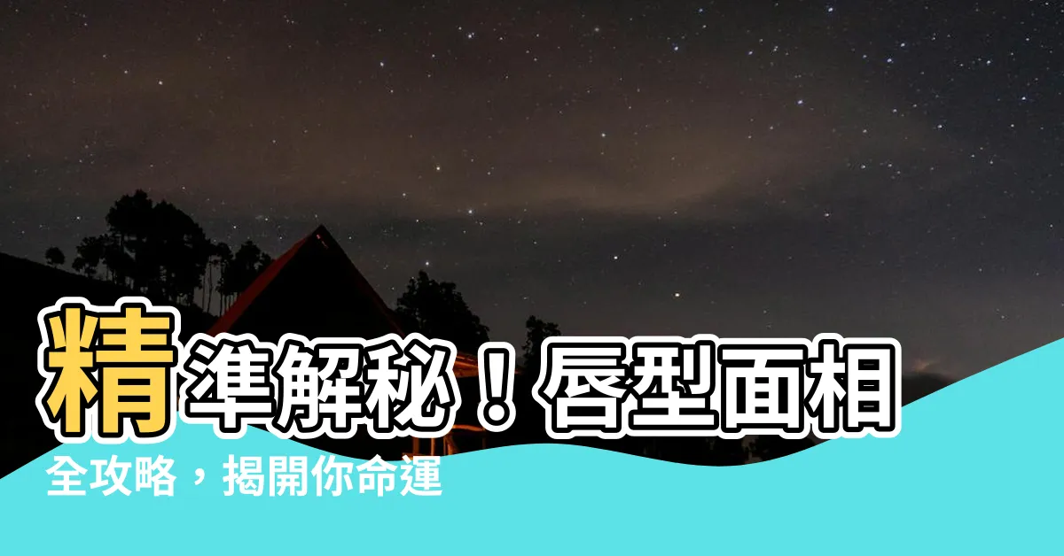 【唇型面相】精準解秘！唇型面相全攻略，揭開你命運與性格的秘密