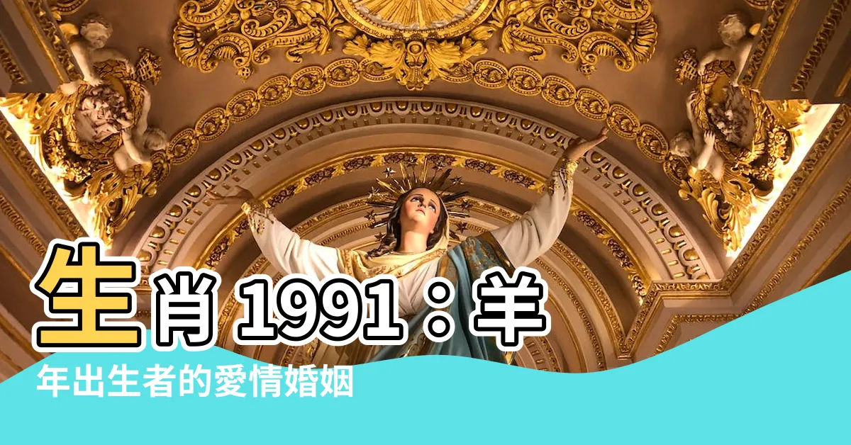 【生肖 1991】生肖 1991：羊年出生者的愛情婚姻配對大公開！