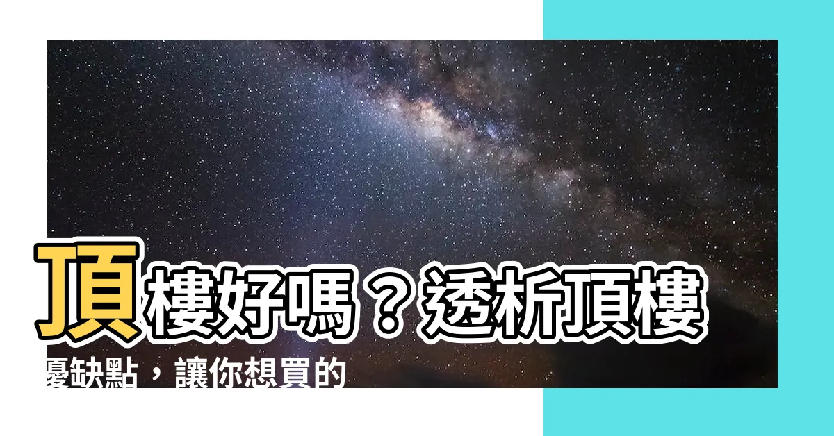 【頂樓好嗎】頂樓好嗎？透析頂樓優缺點，讓你想買的更透徹！