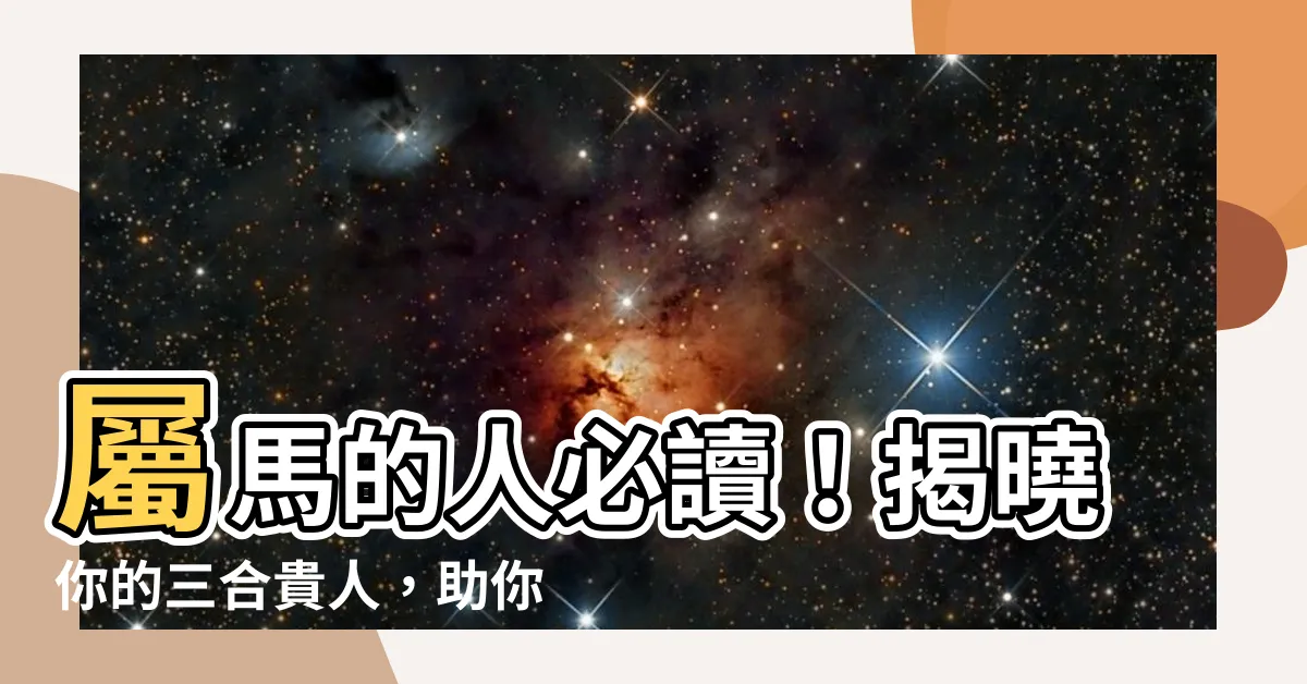 【馬 三合】屬馬的人必讀！揭曉你的三合貴人，助你婚姻事業亨通