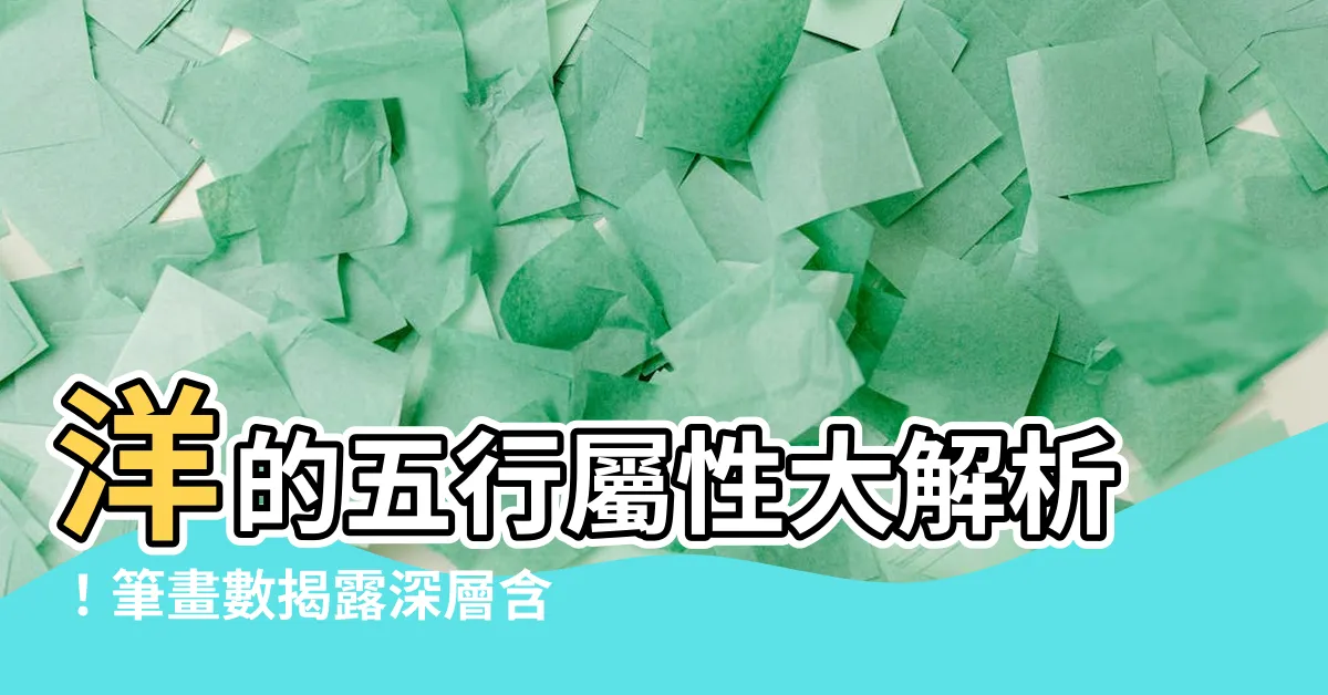 【洋的五行】洋的五行屬性大解析！筆畫數揭露深層含義