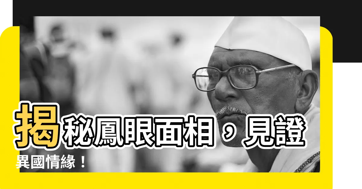 【鳳眼 面相】揭秘鳳眼面相，見證異國情緣！