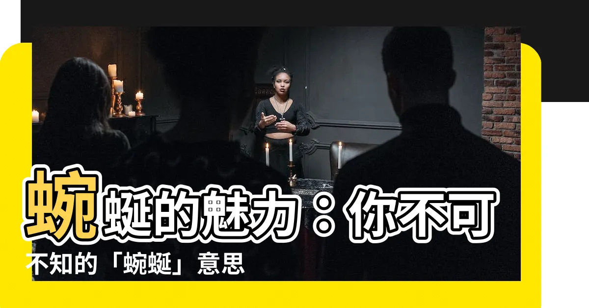 【蜿蜒的意思】蜿蜒的魅力：你不可不知的「蜿蜒」意思與妙用