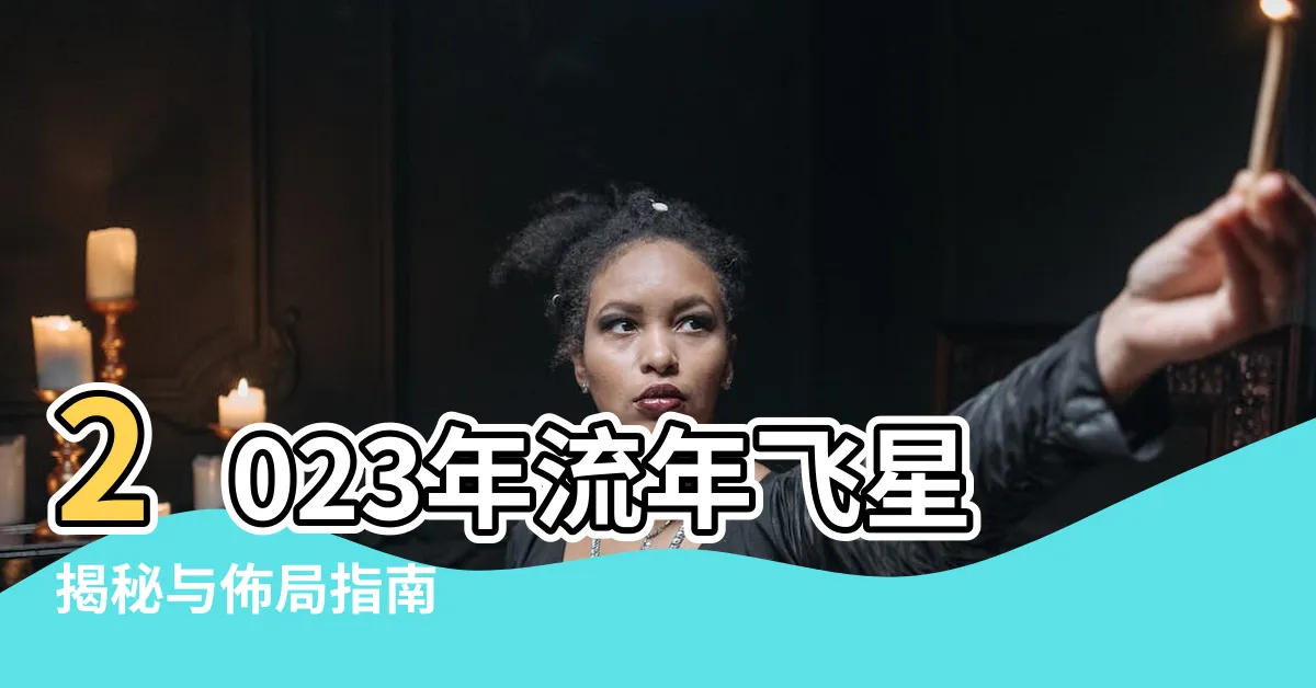 【流年飛星2023】2023年流年飛星揭秘與佈局指南