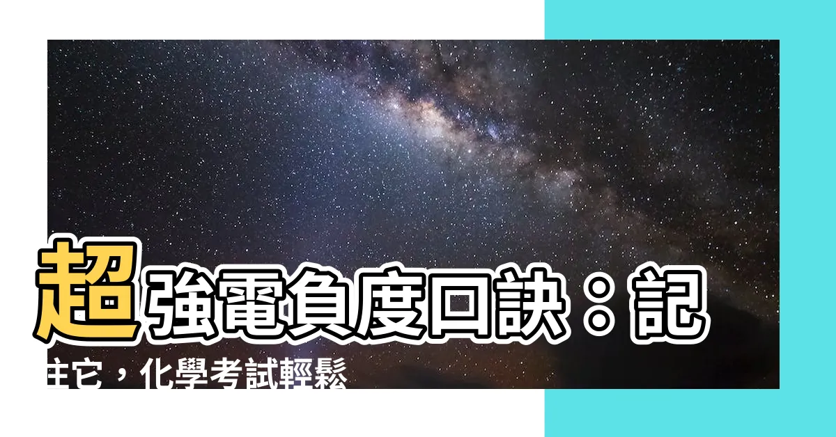 【電負度口訣】超強電負度口訣：記住它，化學考試輕鬆過！