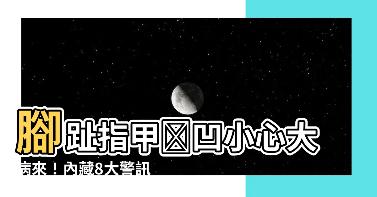 【腳指甲內凹】腳趾指甲內凹小心大病來！內藏8大警訊，別輕忽！