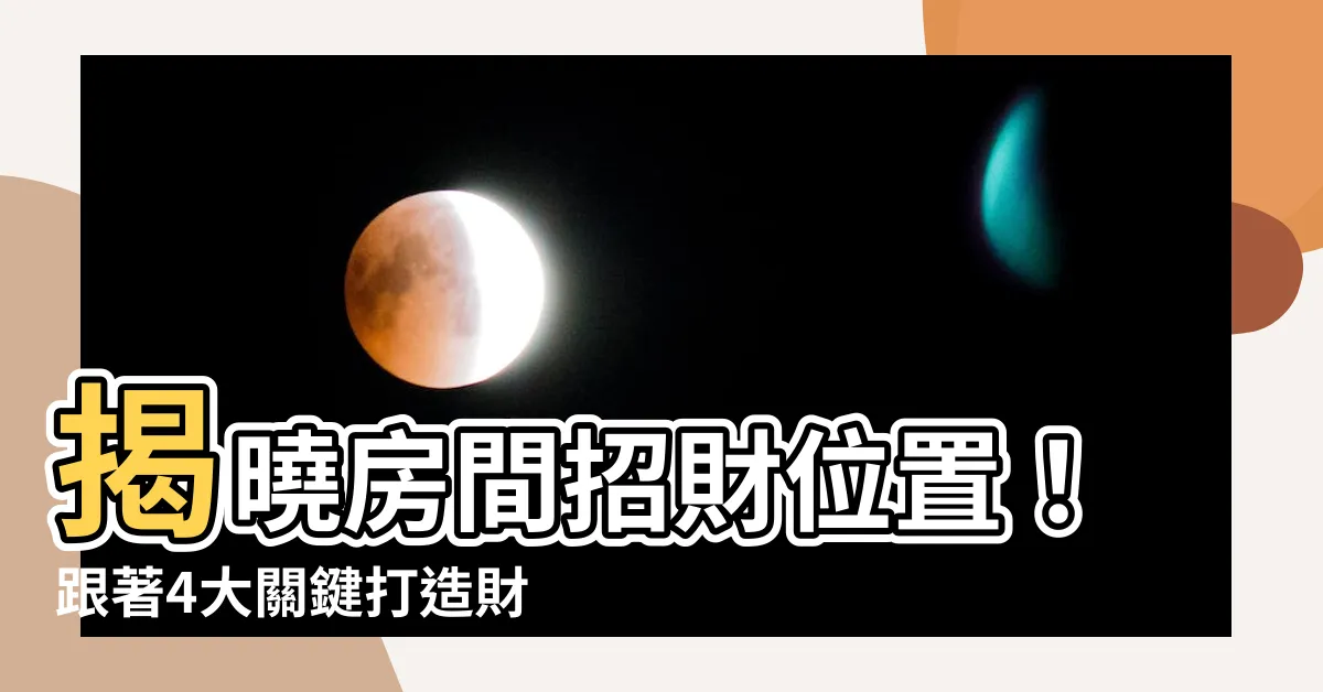 【房間招財位置】揭曉房間招財位置！跟著4大關鍵打造財運亨通