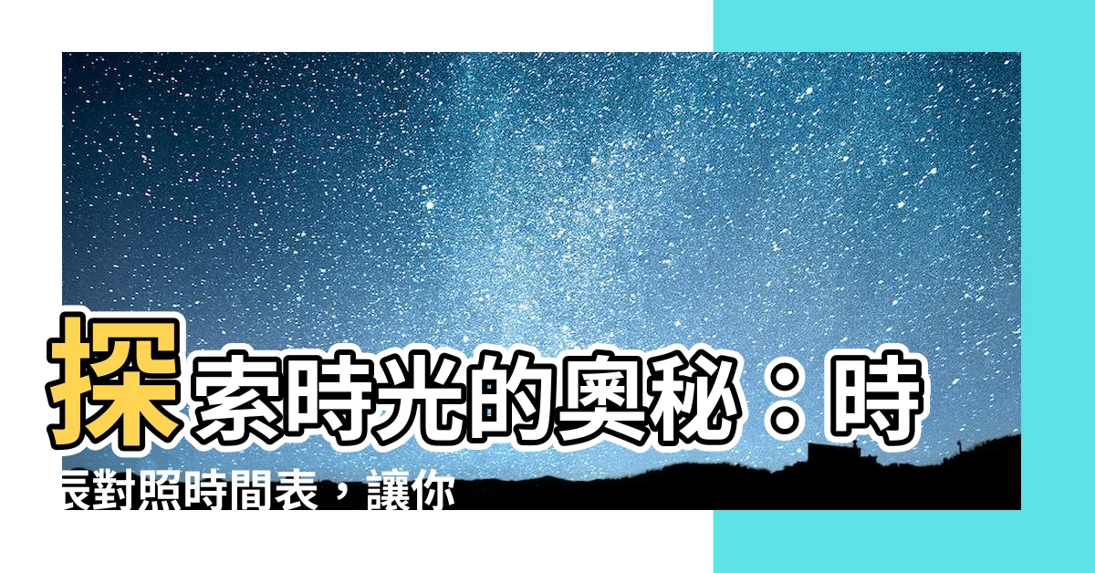 【時辰對照時間】探索時光的奧秘：時辰對照時間表，讓你輕鬆掌握古今時間