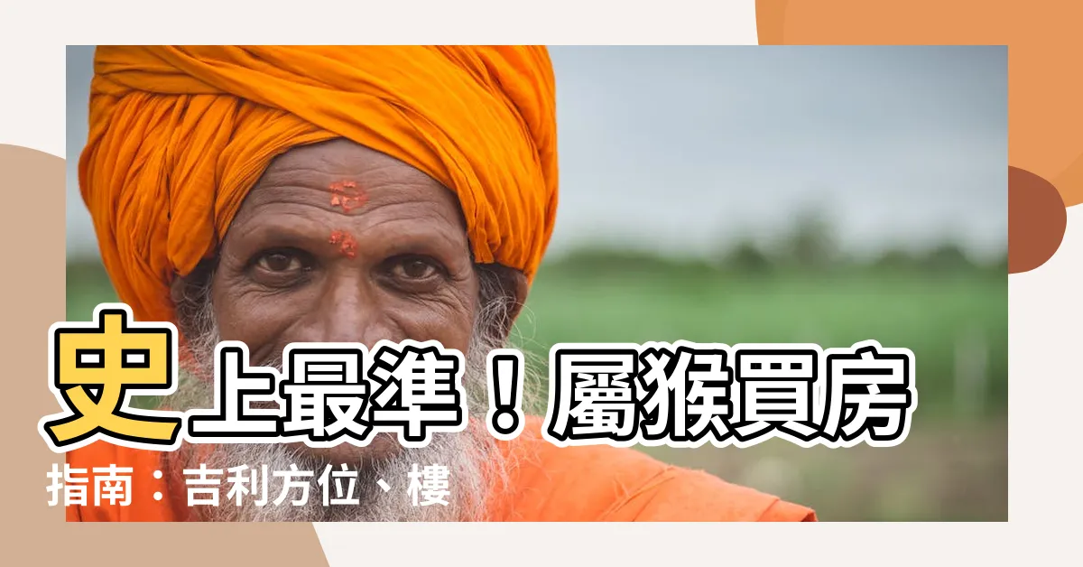 【屬猴買房方位】史上最準！屬猴買房指南：吉利方位、樓層全公開