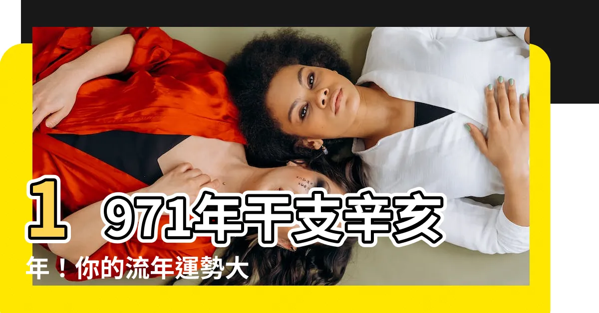【1971 干支】1971年干支辛亥年！你的流年運勢大公開