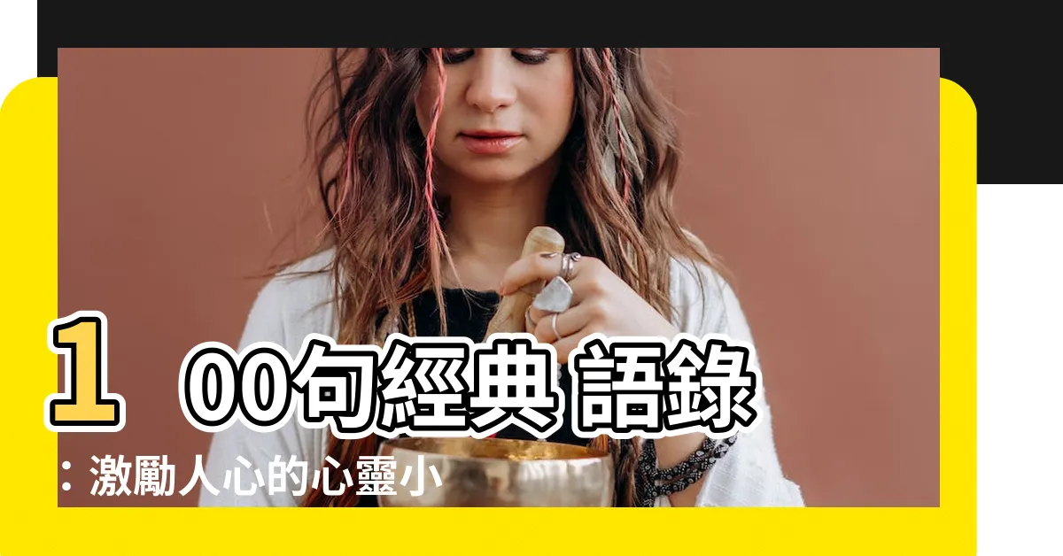 【經典 語錄】100句經典 語錄：激勵人心的心靈小語，提升你的文案魅力
