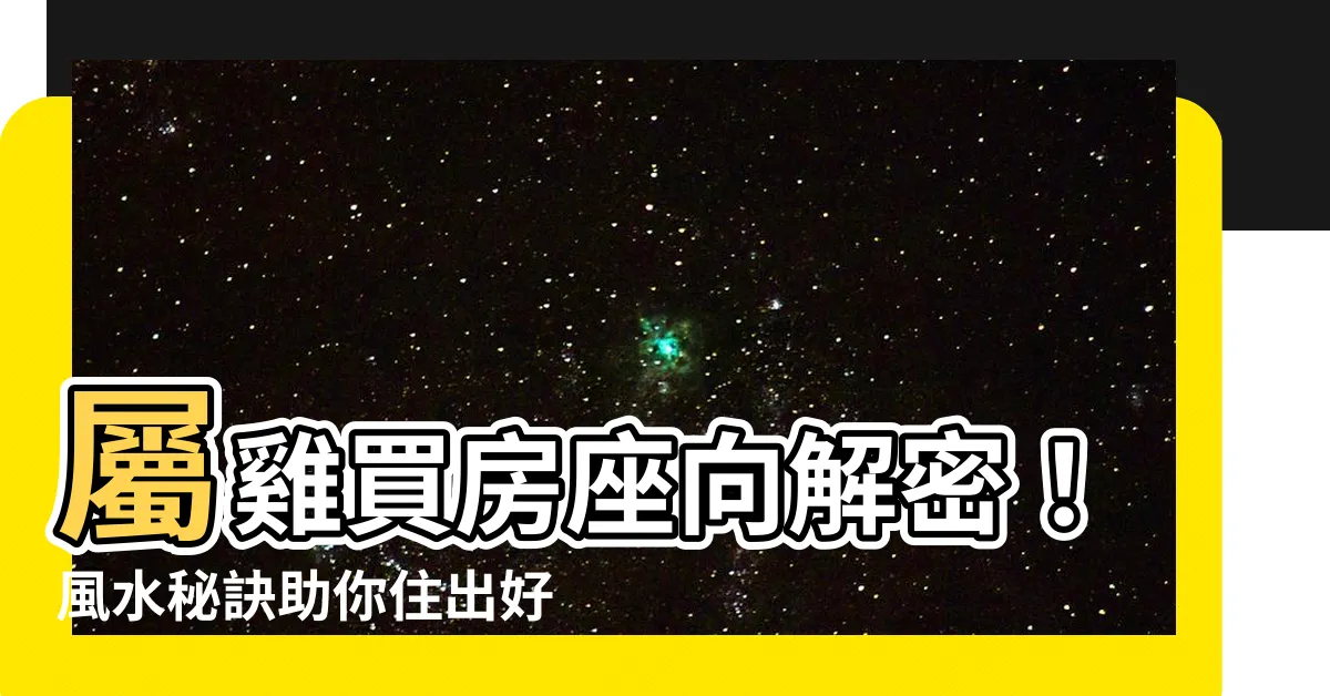 【屬雞買房座向】屬雞買房座向解密！風水秘訣助你住出好運