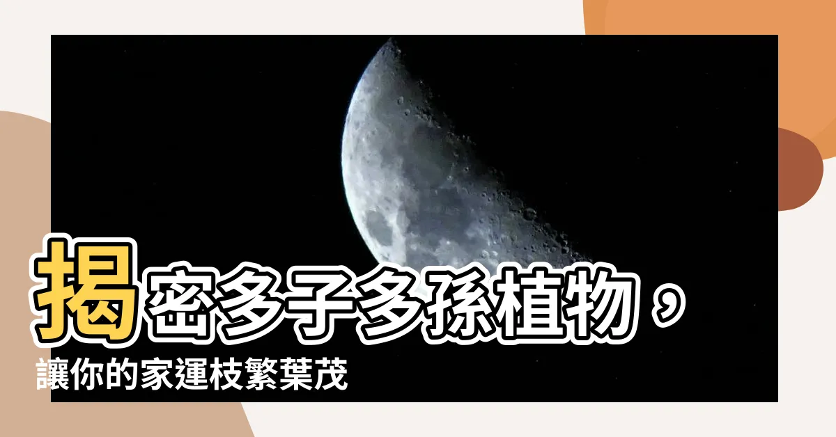 【多子多孫植物】揭密多子多孫植物，讓你的家運枝繁葉茂！