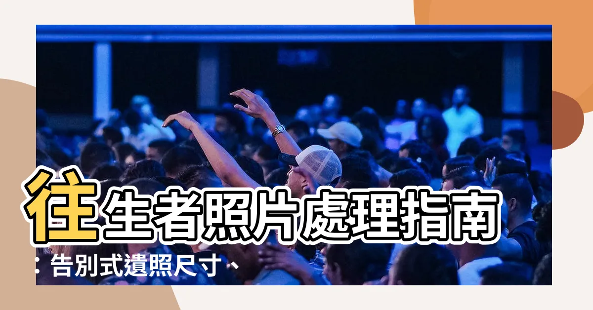 【往生者照片如何處理】往生者照片處理指南：告別式遺照尺寸、處理禁忌一次看！