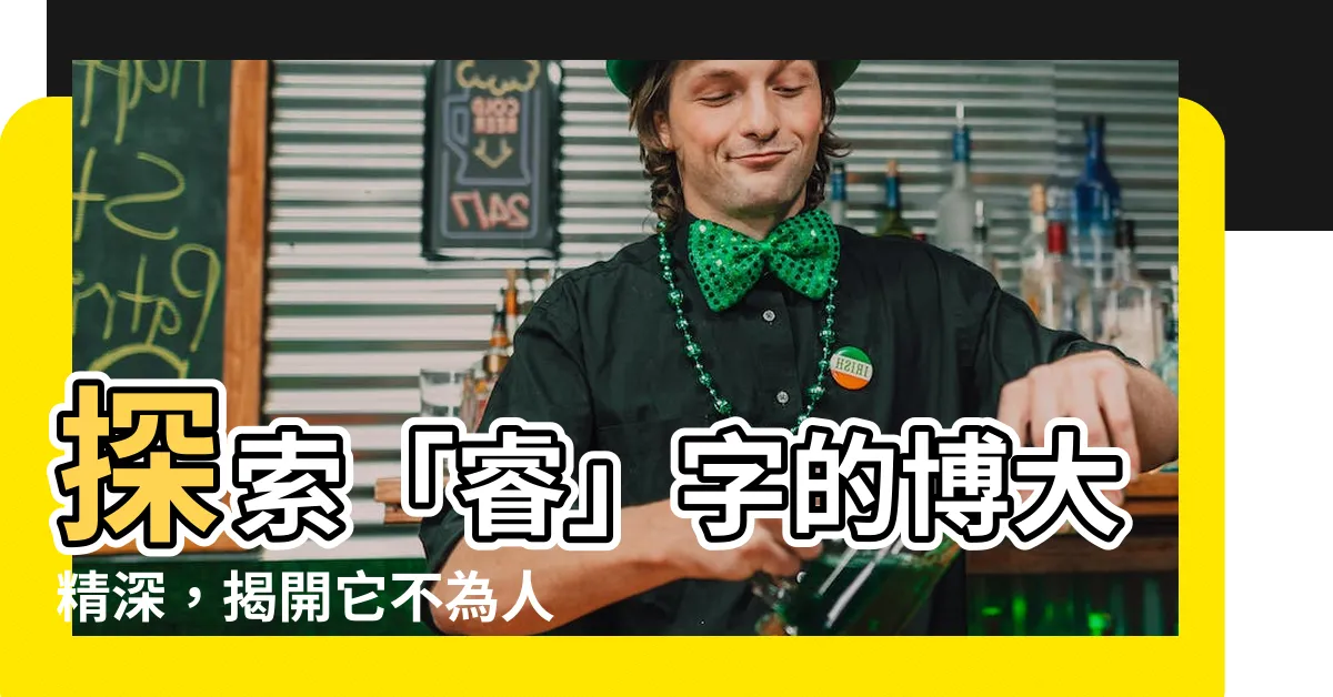 【睿字意思】探索「睿」字的博大精深，揭開它不為人知的睿智真諦