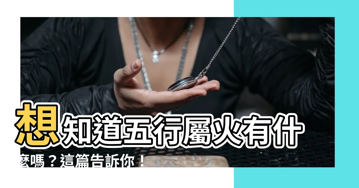 【什麼東西屬火】想知道五行屬火有什麼嗎？這篇告訴你！