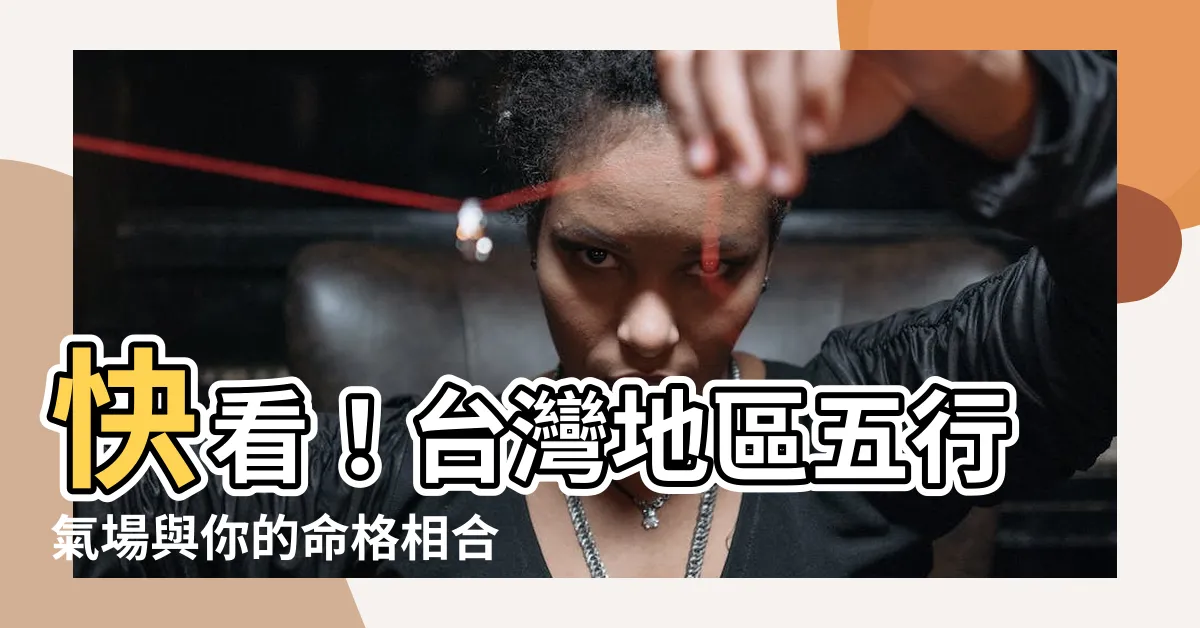 【台灣地區五行】快看！台灣地區五行氣場與你的命格相合度