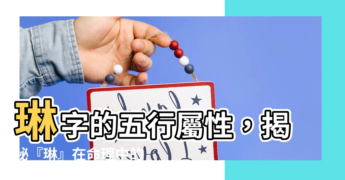 【琳五行】琳字的五行屬性，揭秘『琳』在命理中的奧秘