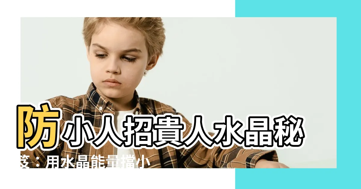 【防小人招貴人水晶】防小人招貴人水晶秘笈：用水晶能量擋小人迎好運