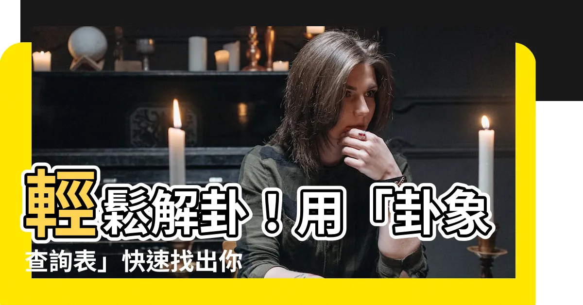 【卦象查詢】輕鬆解卦！用「卦象查詢表」快速找出你的易經卦象