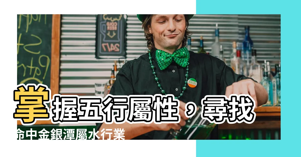 【屬水行業】掌握五行屬性，尋找命中金銀潭屬水行業，事業高升財運滾滾