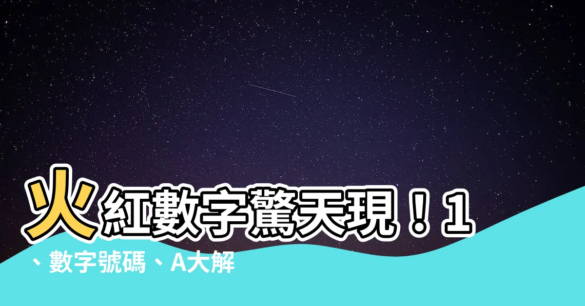 【火數字】火紅數字驚天現！1、數字號碼、A大解密