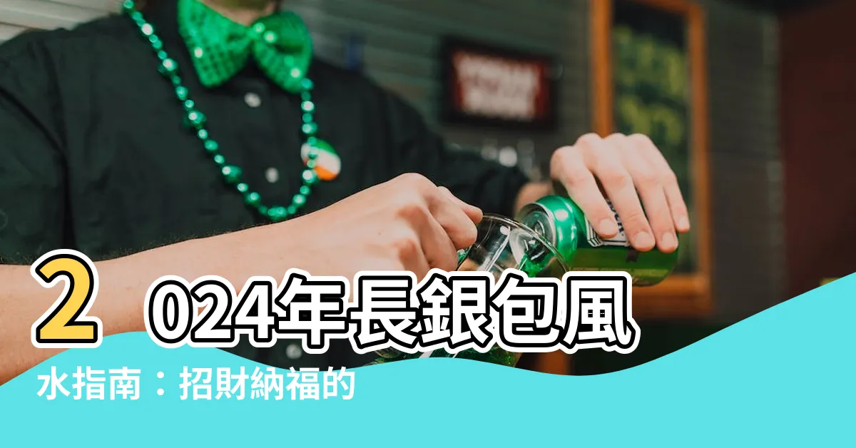 【長銀包 風水】2024年長銀包風水指南：招財納福的秘訣，用色指南和招財妙招