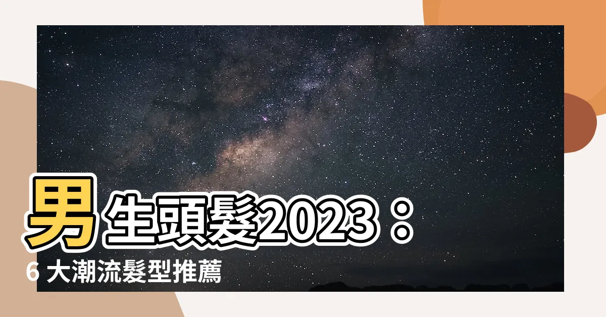 【男生頭髮2023】男生頭髮2023：6 大潮流髮型推薦，讓你帥氣滿點！