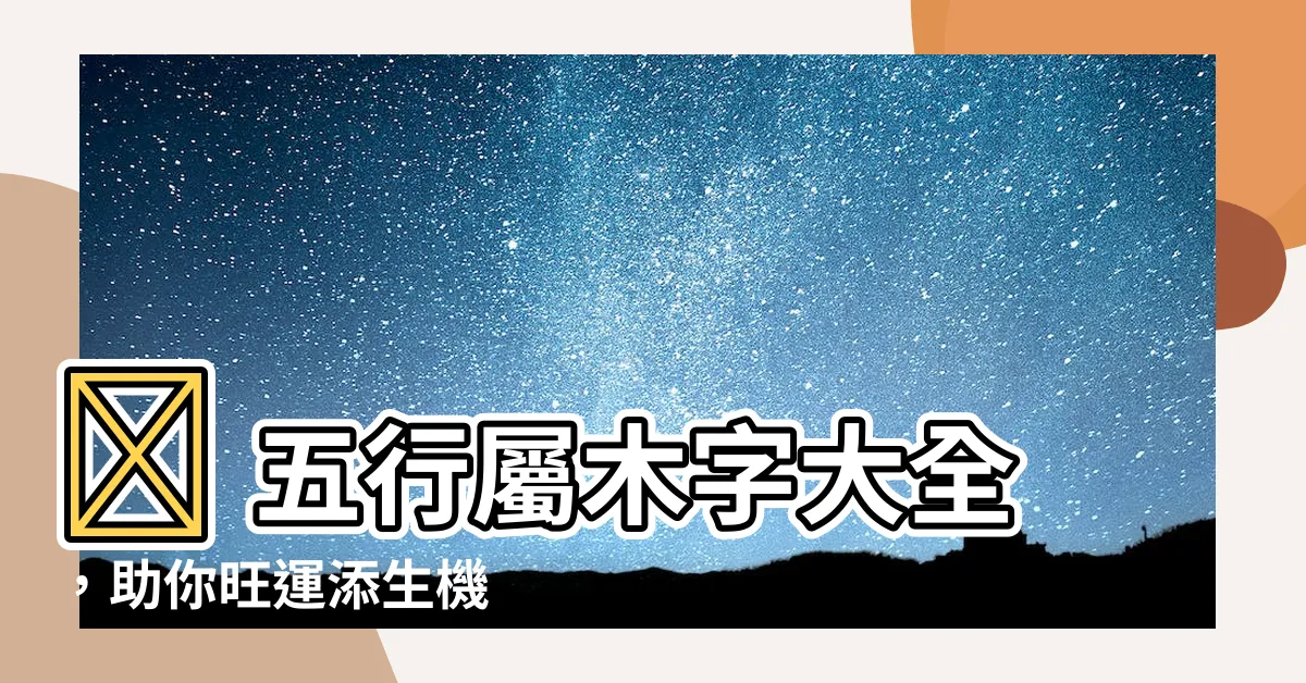 【五行屬木 字】🌳 五行屬木字大全，助你旺運添生機