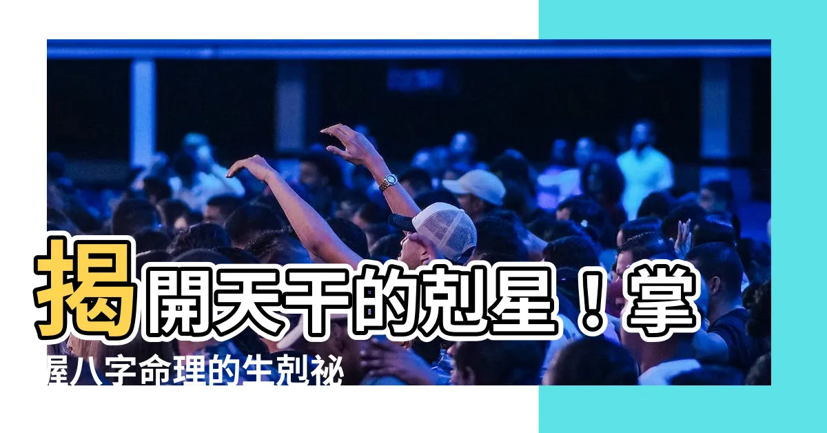 【天干 克】揭開天干的剋星！掌握八字命理的生剋秘辛
