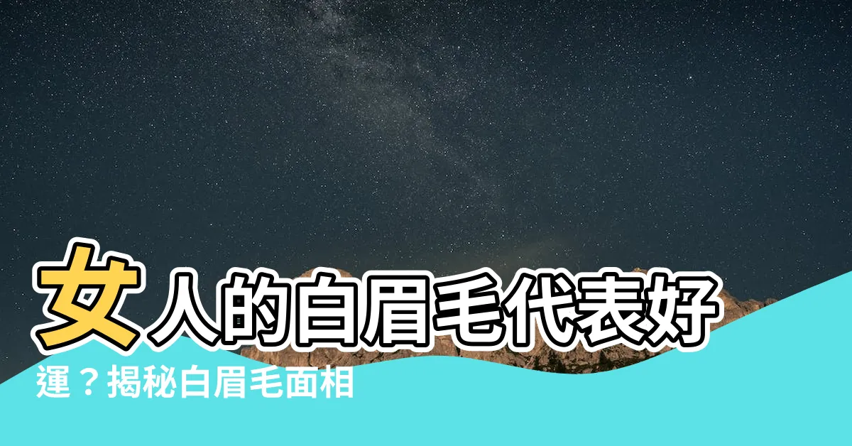 【女人白眉毛】女人的白眉毛代表好運？揭秘白眉毛面相玄機