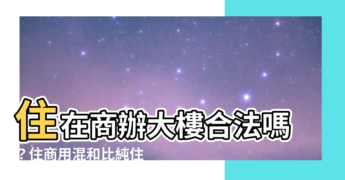 【住商用】住在商辦大樓合法嗎？住商用混和比純住宅更划算！？