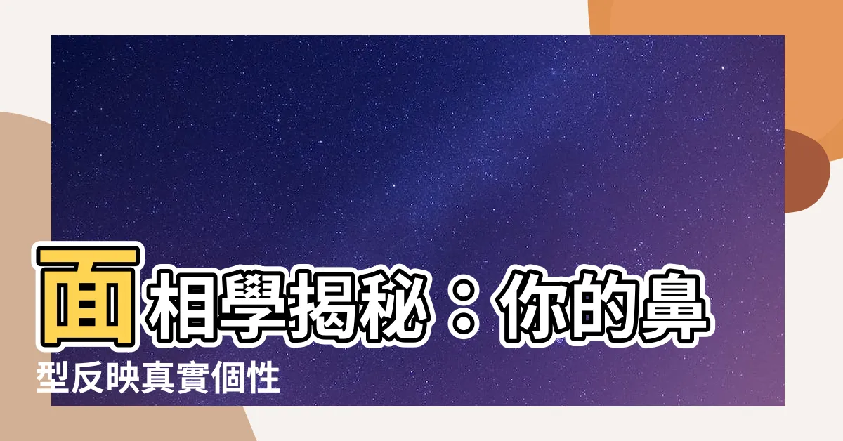 【面相學鼻子】面相學揭秘：你的鼻型反映真實個性