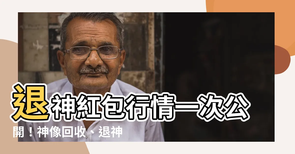 【退神紅包行情】退神紅包行情一次公開！神像回收、退神儀式讓你安心處理神明