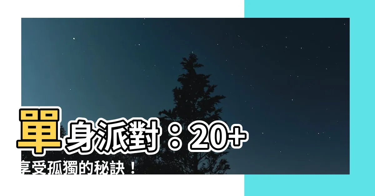 【單身者】單身派對：20+ 享受孤獨的秘訣！