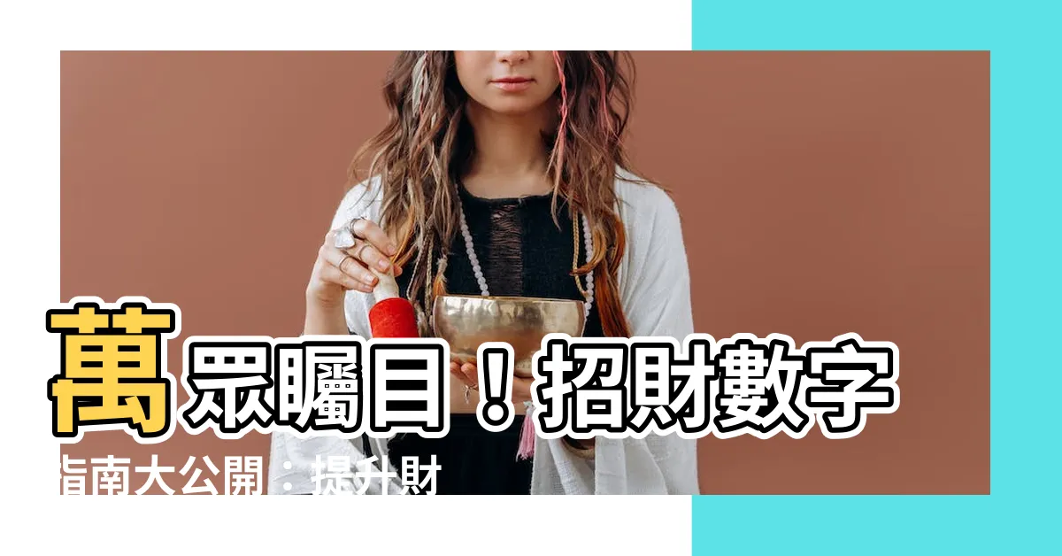 【招財數字】萬眾矚目！招財數字指南大公開：提升財運的神秘密碼