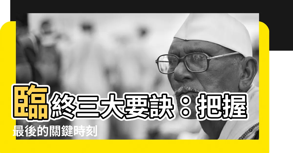 【臨終三大要】臨終三大要訣：把握最後的關鍵時刻