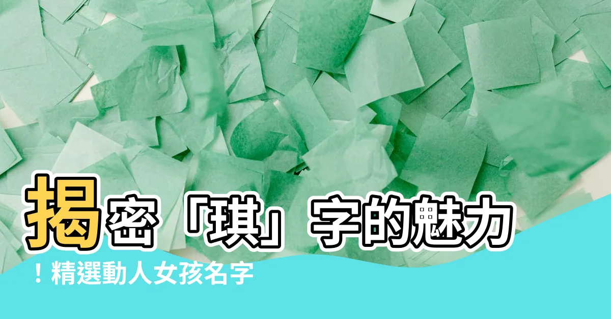 【琪的名字】揭密「琪」字的魅力！精選動人女孩名字，喚醒你心中的那一抹靈動