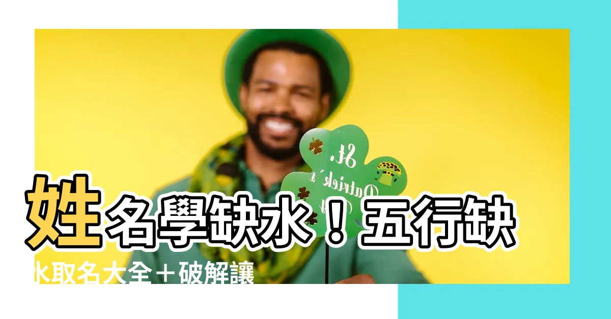 【姓名學缺水】姓名學缺水！五行缺水取名大全＋破解讓你事業飛黃騰達