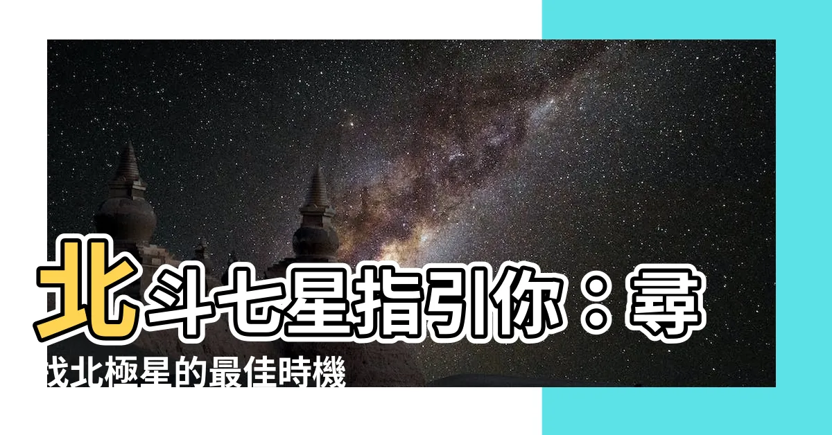 【北斗七星什麼時候出現】北斗七星指引你：尋找北極星的最佳時機