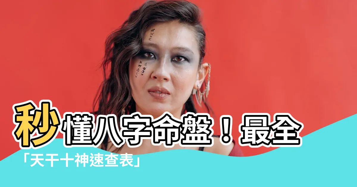 【天干十神表】秒懂八字命盤！最全「天干十神速查表」，解開你的命運密碼