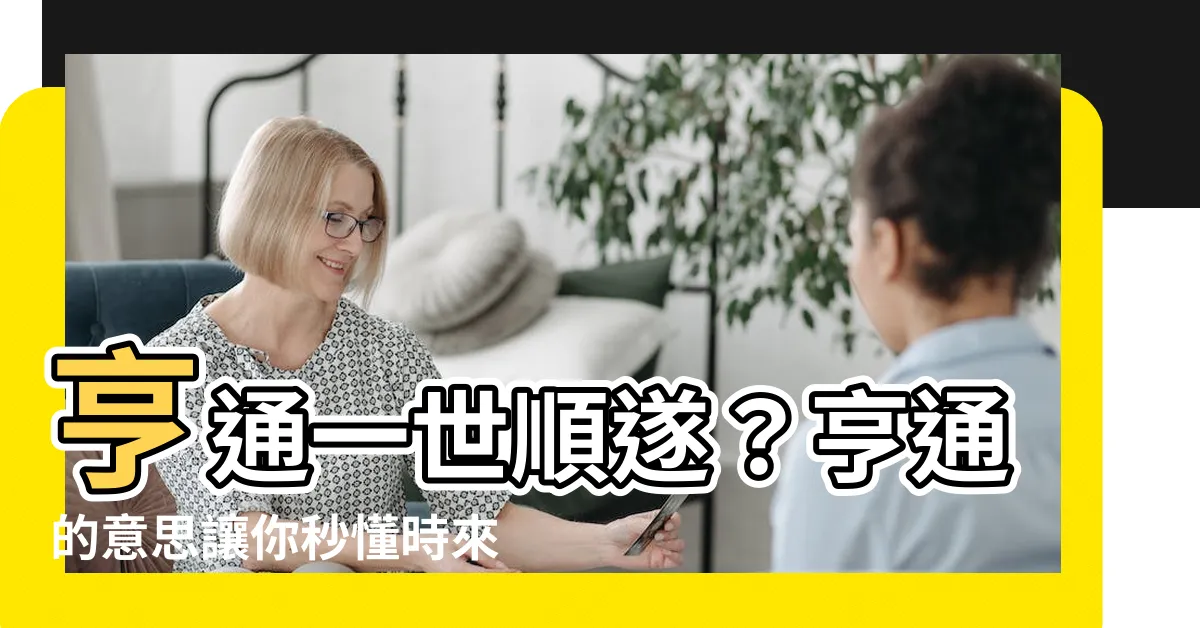 【亨通的意思】亨通一世順遂？亨通的意思讓你秒懂時來運轉關鍵！