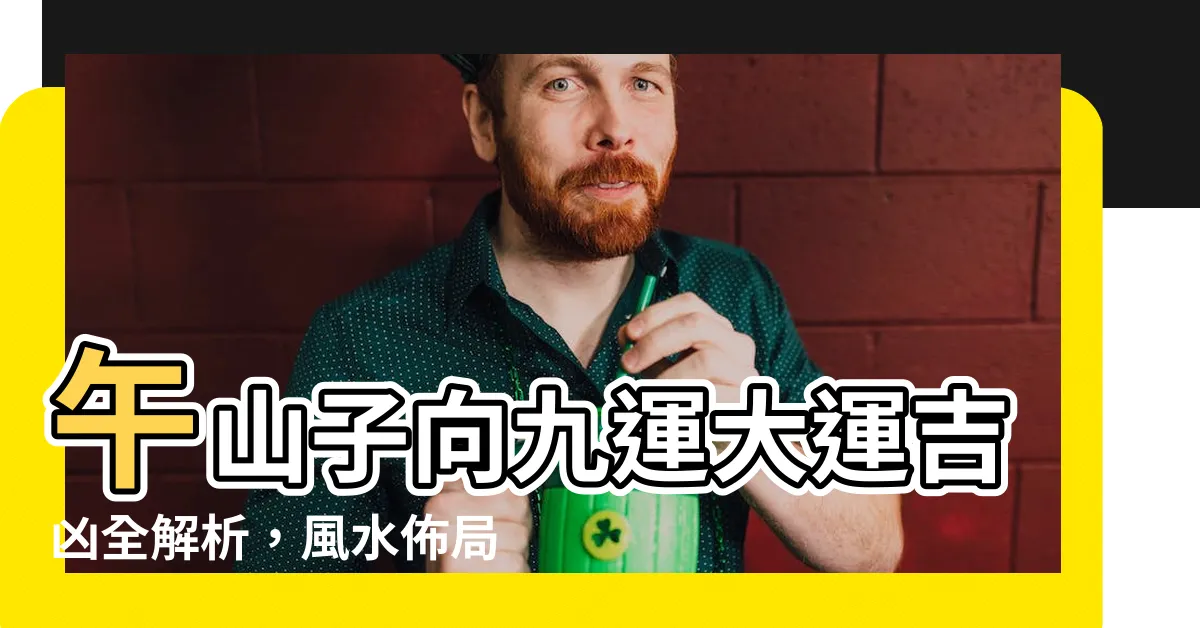 【午山子向九運】午山子向九運大運吉凶全解析，風水佈局輕鬆掌握！