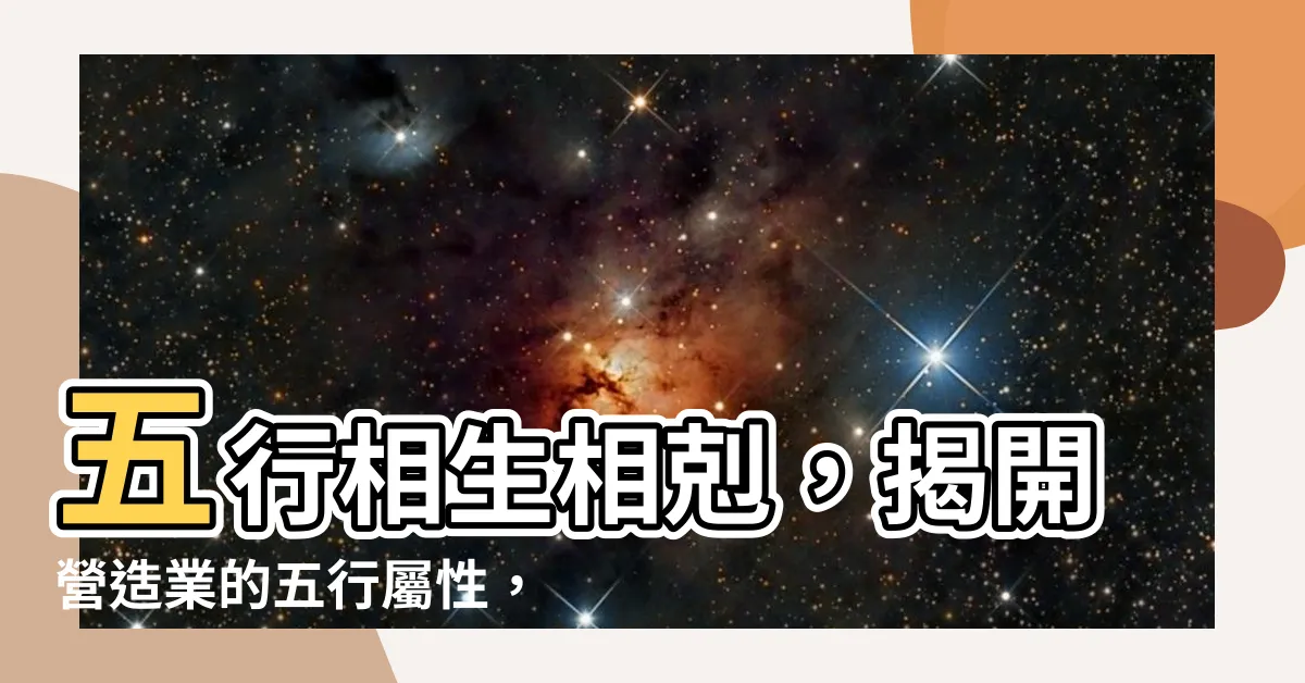【營造業 五行】五行相生相剋，揭開營造業的五行屬性，助你事業順遂！