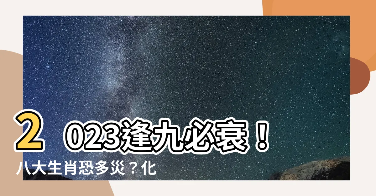 【2023逢九化解】2023逢九必衰！八大生肖恐多災？化解厄運必看7要點！