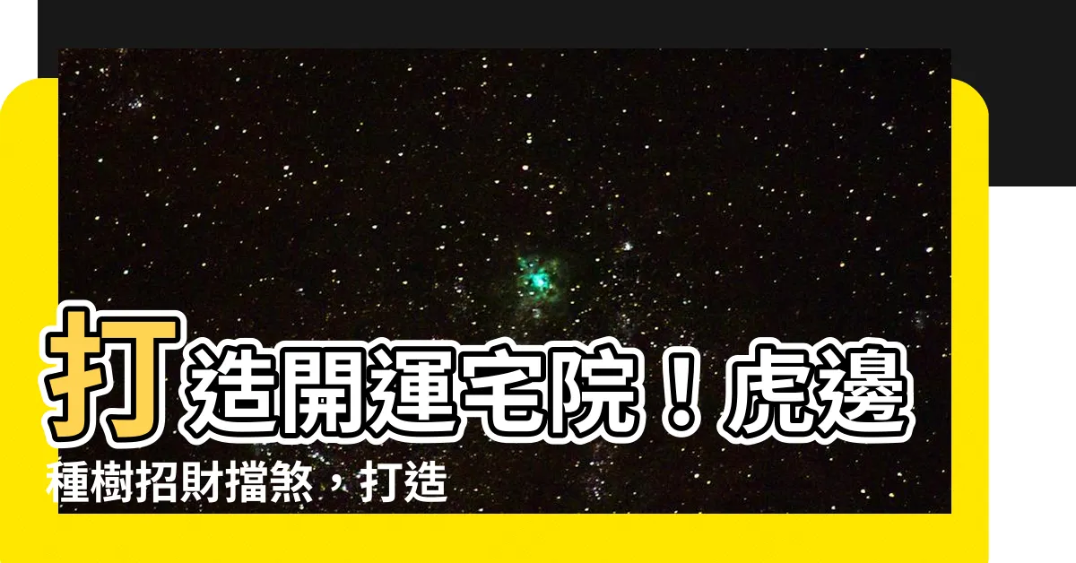 【虎邊種樹】打造開運宅院！虎邊種樹招財擋煞，打造財富綠洲